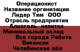 Операционист › Название организации ­ Лидер Тим, ООО › Отрасль предприятия ­ Алкоголь, напитки › Минимальный оклад ­ 25 000 - Все города Работа » Вакансии   . Челябинская обл.,Златоуст г.